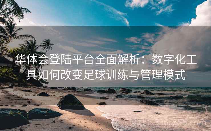 华体会登陆平台全面解析：数字化工具如何改变足球训练与管理模式