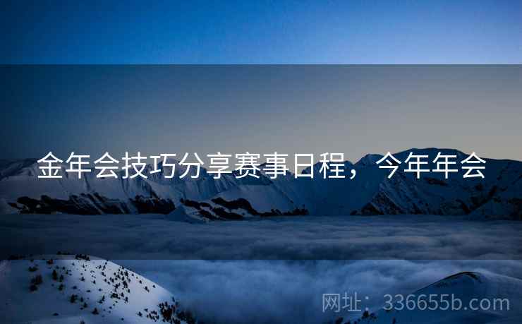 金年会技巧分享赛事日程，今年年会