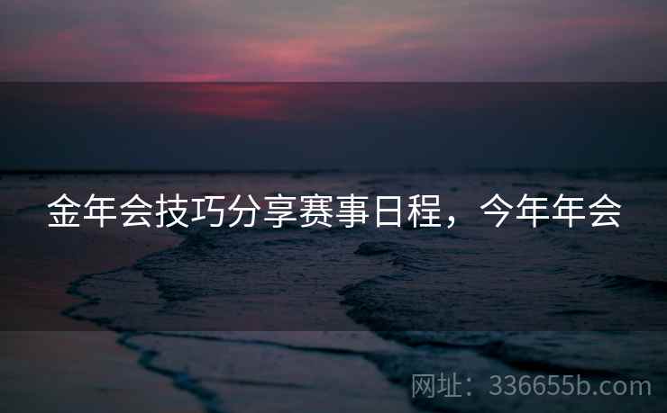 金年会技巧分享赛事日程，今年年会