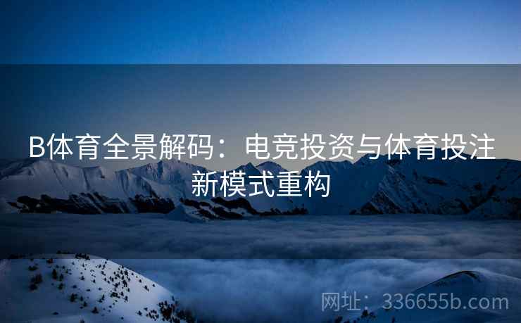 B体育全景解码：电竞投资与体育投注新模式重构