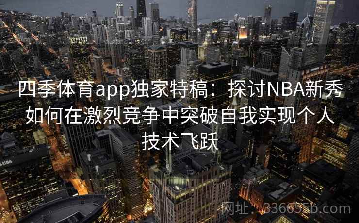 四季体育app独家特稿：探讨NBA新秀如何在激烈竞争中突破自我实现个人技术飞跃