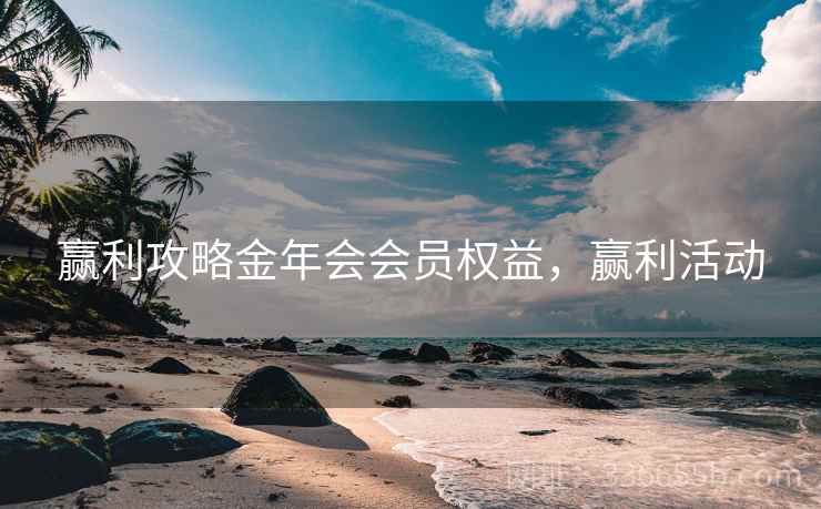 赢利攻略金年会会员权益，赢利活动