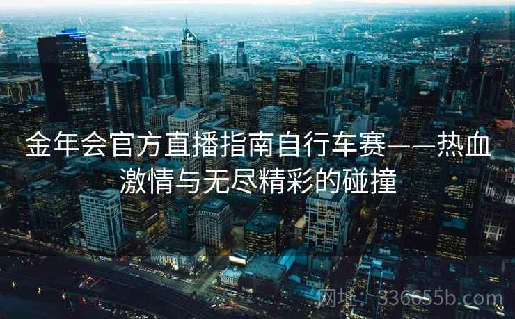 金年会官方直播指南自行车赛——热血激情与无尽精彩的碰撞