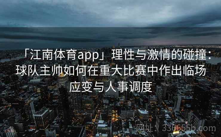 「江南体育app」理性与激情的碰撞：球队主帅如何在重大比赛中作出临场应变与人事调度