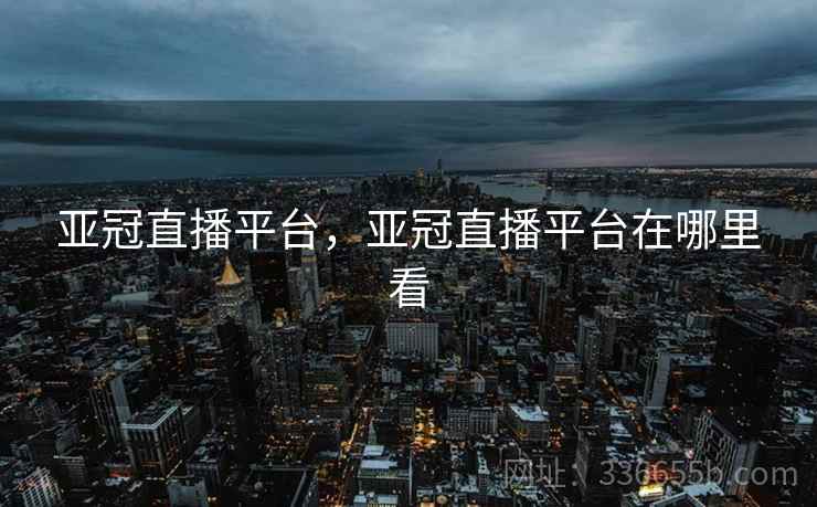 亚冠直播平台，亚冠直播平台在哪里看