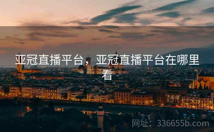 亚冠直播平台，亚冠直播平台在哪里看