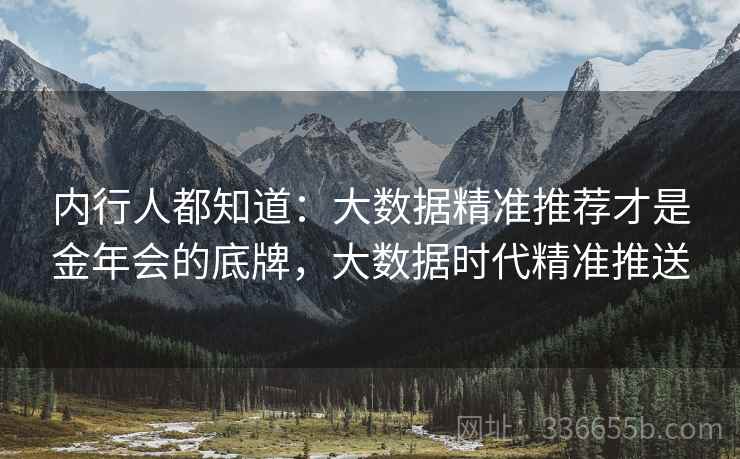 内行人都知道：大数据精准推荐才是金年会的底牌，大数据时代精准推送
