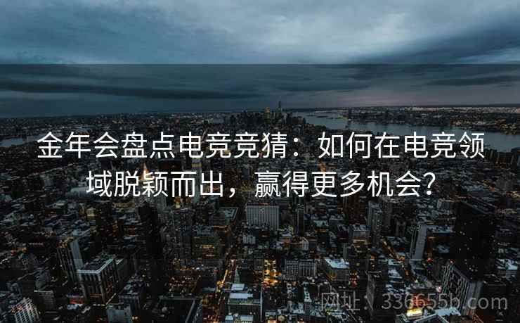 金年会盘点电竞竞猜：如何在电竞领域脱颖而出，赢得更多机会？