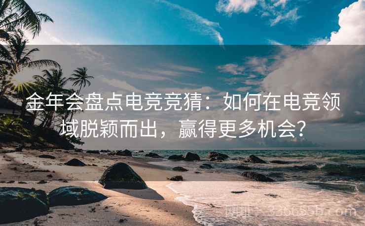 金年会盘点电竞竞猜：如何在电竞领域脱颖而出，赢得更多机会？