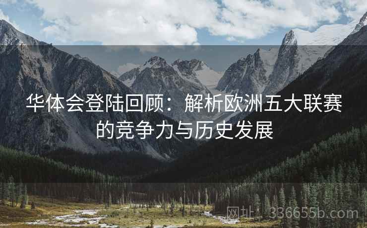 华体会登陆回顾：解析欧洲五大联赛的竞争力与历史发展