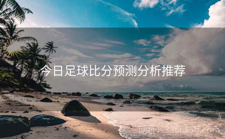 今日足球比分预测分析推荐