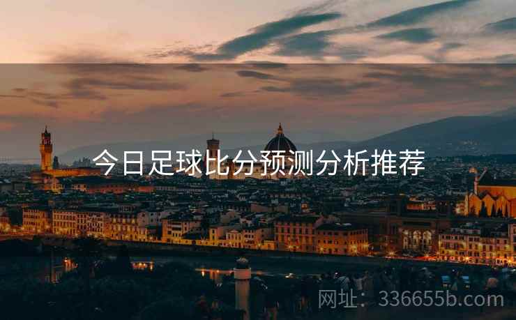 今日足球比分预测分析推荐