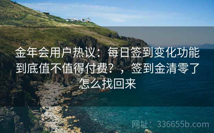 金年会用户热议：每日签到变化功能到底值不值得付费？，签到金清零了怎么找回来